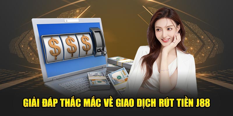 Giải đáp thắc mắc về giao dịch rút tiền J88