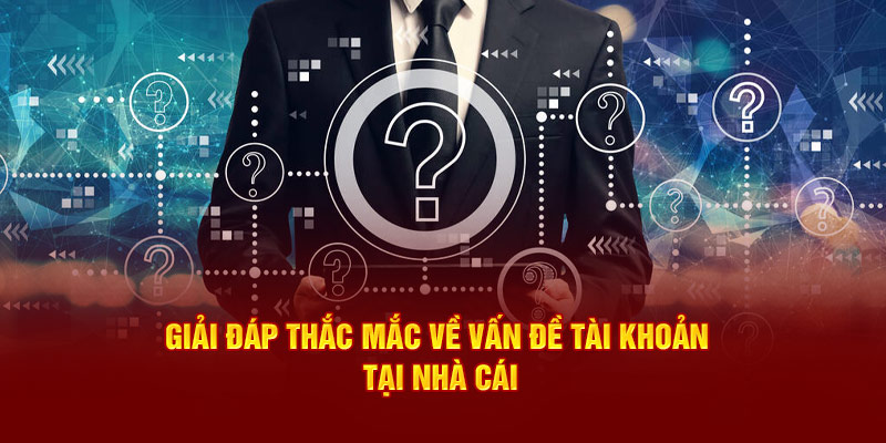 Giải đáp thắc mắc về vấn đề tài khoản tại nhà cái