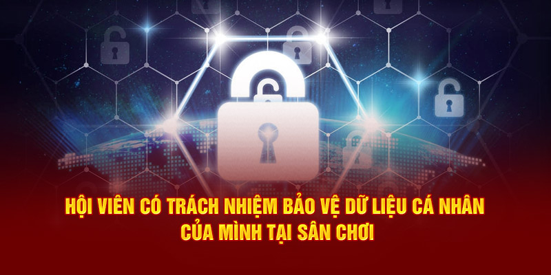 Hội viên có trách nhiệm bảo vệ dữ liệu cá nhân của mình tại sân chơi