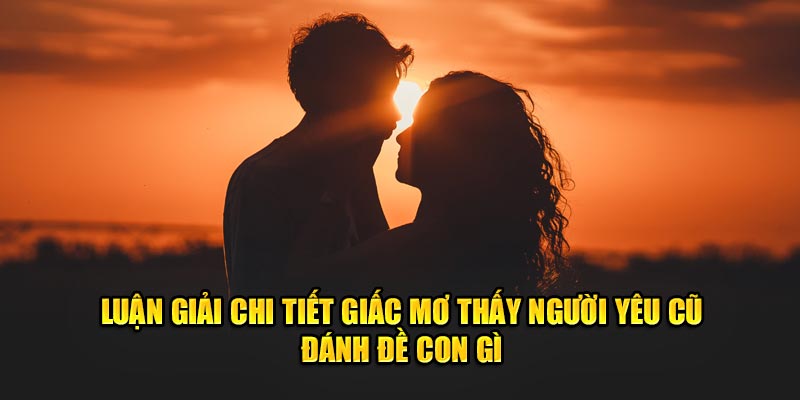 Mơ thấy người yêu cũ đánh đề con gì