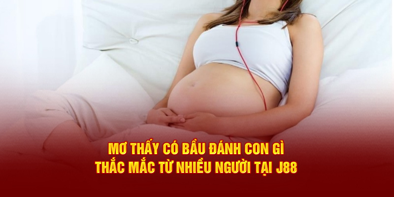 Mơ thấy có bầu đánh con gì - Thắc mắc từ nhiều người tại J88