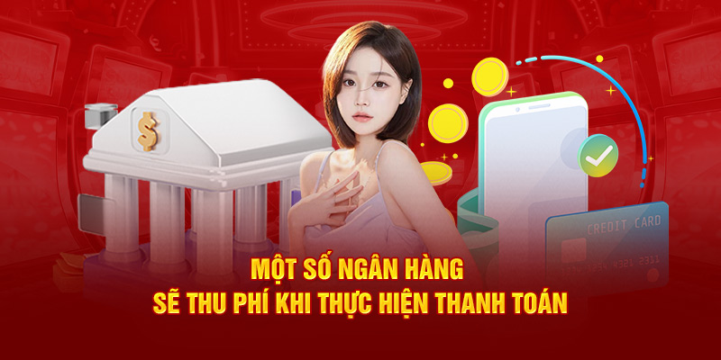 Một số ngân hàng sẽ thu phí khi thực hiện thanh toán