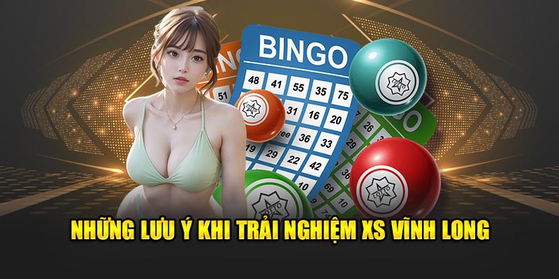 Những lưu ý khi trải nghiệm XS Vĩnh Long